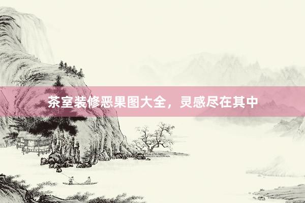 茶室装修恶果图大全，灵感尽在其中