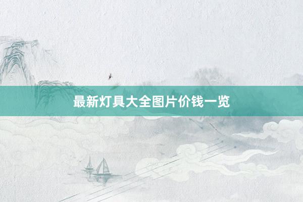 最新灯具大全图片价钱一览